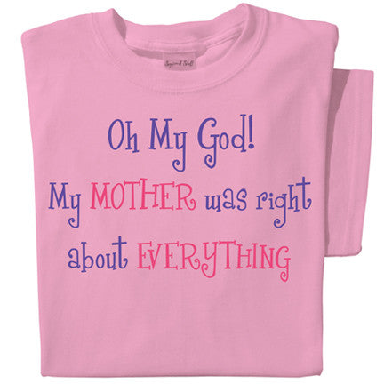 Oh My God! My mother was right about everything! T-shirt