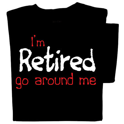 I'm retired, go around me t-shirt