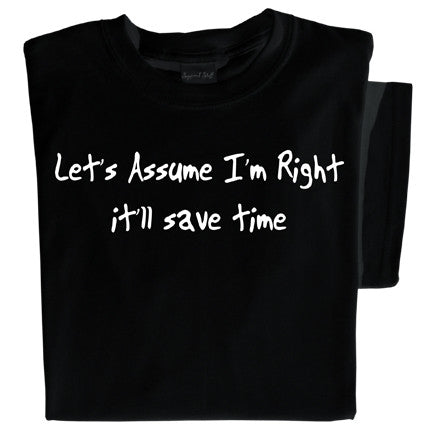 Let's Assume I'm Right, It'll Save Time T-shirt