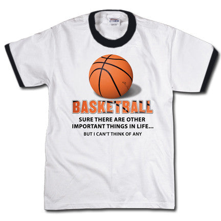 Basketball, sure there are other important things in life, but I can't think of any | Sports T-shirt