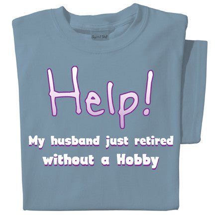 Help! My Husband Retired without a Hobby T-shirt