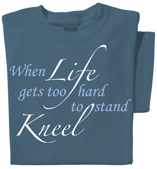 When Life get too hard to stand Kneel T-shirt | Faith Tee